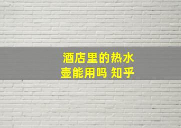 酒店里的热水壶能用吗 知乎